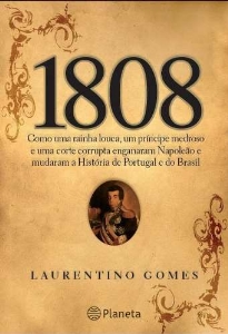 1808 [texto] : Como uma Rainha Louca, um Príncipe Medroso e uma Corte Corrupta Enganaram Napoleão e Mudaram a História de Portugal e do Brasil