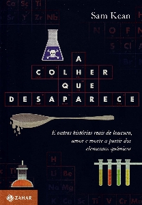 A Colher que desaparece : e outras histórias reais de loucura, amor e morte a partir dos elementos químicos