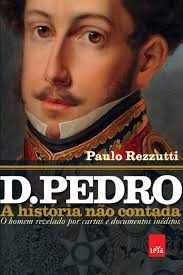 D. Pedro : a história não contada - o homem revelado por cartas e documentos inéditos