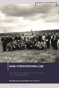 Dam internationalism : rethinking power, expertise and technology in the twentieth century