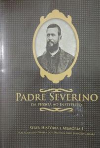Padre Severino : da pessoa ao instituto