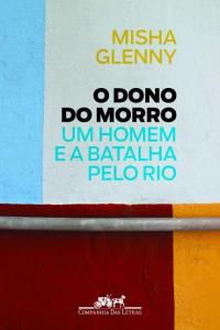 O dono do morro : um homem e a batalha pelo Rio