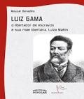Luiz Gama : o libertador de escravos e sua mãe libertária, Luíza Mahin