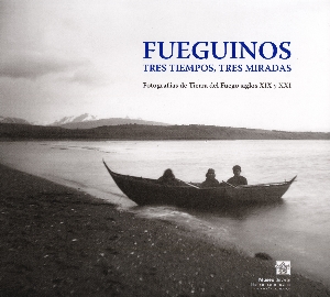 Fueguinos. Tres tiempos, tres miradas : fotografías de Tierra del Fuego siglos XIX y XXI