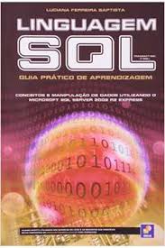 Linguagem SQL : guia prático de aprendizagem conceitos e manipulação de dados utilizando o Microsoft SQL Server 2008 R2 Express