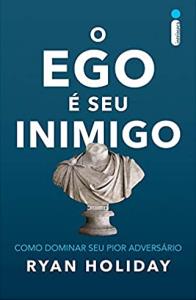 O Ego é Seu Inimigo : Como dominar seu pior adversário