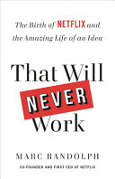 That Will Never Work : The Birth of Netflix and the Amazing Life of an Idea
