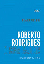 Roberto Rodrigues o semeador : Quem planta, colhe!