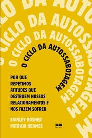 O ciclo da autossabotagem  : porque repetimos atitudes que destroem nosso relacionamentos e nos fazem sofrer
