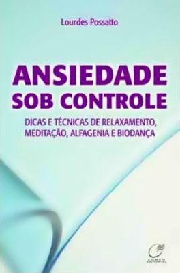 Ansiedade sob controle : dicas e técnicas de relaxamento, meditação, alfagenia e biodança