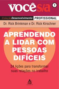 Aprendendo a lidar com pessoas difíceis : 24 lições para transformar suas relações no trabalho