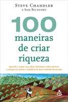 100 maneiras de criar riqueza : aprenda a mudar suas ideias limitadoras sobre dinheiro e coloque em prática a sabedoria de quem entende do assunto