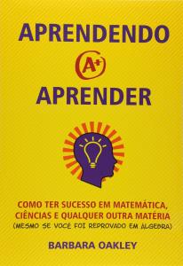 Aprendendo a aprender : como ter sucesso em matemática, ciências e qualquer outra matéria (mesmo se você foi reprovado em álgebra)