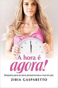 A hora é agora! : desperte para os bons pensamentos e viva em paz