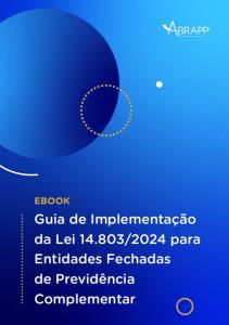 GUIA DE IMPLEMENTAÇÃO DA LEI 14.803/2024 PARA ENTIDADES DE PREVIDÊNCIA COMPLEMENTAR [Eletrônico] : [PDF no final da página]