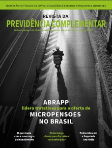 REVISTA DA PREVIDÊNCIA COMPLEMENTAR [Eletrônico] : ABRAPP lidera tratativas para a oferta de Micropensões no Brasil, O que muda com a nova regra de investimento, China lança planos para fortalecer o terceiro pilar, Entrevista com a Deputada Any Ortiz [PDF no final da página]