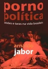 Pornopolítica : paixões e taras na vida brasileira