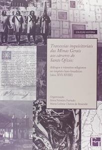 Travessias inquisitoriais das Minas Gerais aos cárceres do Santo Ofício : diálogos e trânsitos religiosos no império luso-brasileiro (sécs. XVI-XVIII)