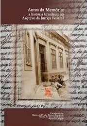 Autos da memória : a história brasileira no arquivo da Justiça Federal