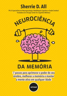 Neurociência da memória : 7 passos para aprimorar o poder do seu cérebro, melhorar a memória e manter a mente ativa em qualquer idade