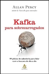 Kafka para sobrecarregados : 99 pílulas de sabedoria para lidar com a loucura do dia a dia