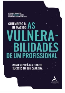 As vulnerabilidades de um profissional : como superá-las e obter sucesso em sua carreira