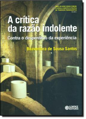 A critica da razao indolente : contra o desperdicio da experiencia v. 1 : Para um novo senso comum : a ciencia, o direito e a politica na transicao paradigmatica