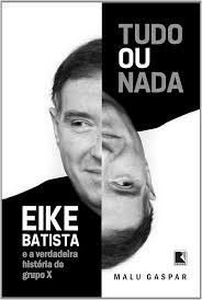 Tudo ou nada : Eike Batista e a verdadeira história do grupo X