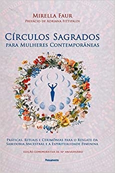 Círculos sagrados para mulheres contemporâneas : práticas, rituais e cerimônias para o resgate da sabedoria e a espiritualidade feminina
