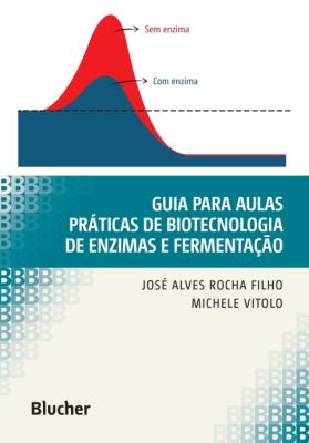 Guia para aulas práticas de biotecnologia de enzimas e fermentação [recurso eletrônico]
